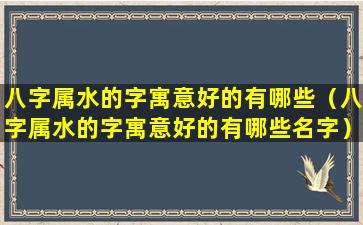 八字属水的字寓意好的有哪些（八字属水的字寓意好的有哪些名字）