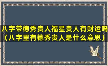 八字带德秀贵人福星贵人有财运吗（八字里有德秀贵人是什么意思）