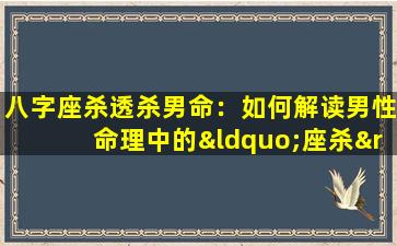 八字座杀透杀男命：如何解读男性命理中的“座杀”与“透杀”现象