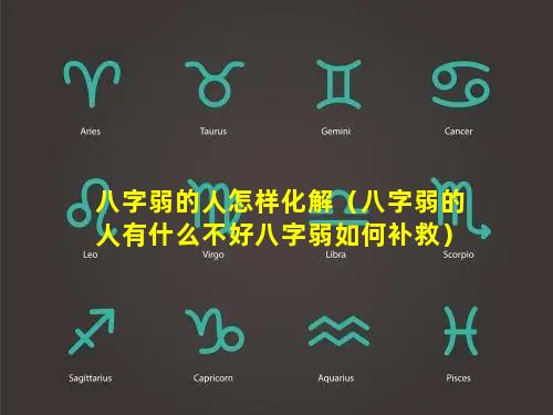 八字弱的人怎样化解（八字弱的人有什么不好八字弱如何补救）