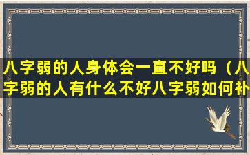 八字弱的人身体会一直不好吗（八字弱的人有什么不好八字弱如何补救）