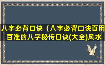 八字必背口诀（八字必背口诀百用百准的八字秘传口诀(大全)风水秘及）