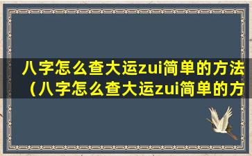 八字怎么查大运zui简单的方法（八字怎么查大运zui简单的方法免费）