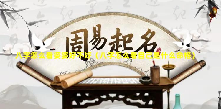 八字怎么看婆婆好不好（八字怎么看自己是什么命格）