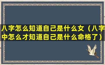 八字怎么知道自己是什么女（八字中怎么才知道自己是什么命格了）