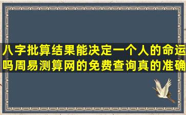 八字批算结果能决定一个人的命运吗周易测算网的免费查询真的准确吗