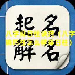 八字排日柱诀窍（八字排四柱怎么样排日柱）