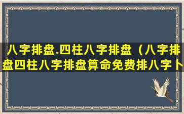 八字排盘.四柱八字排盘（八字排盘四柱八字排盘算命免费排八字卜易居）