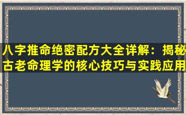 八字推命绝密配方大全详解：揭秘古老命理学的核心技巧与实践应用