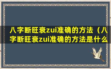 八字断旺衰zui准确的方法（八字断旺衰zui准确的方法是什么）