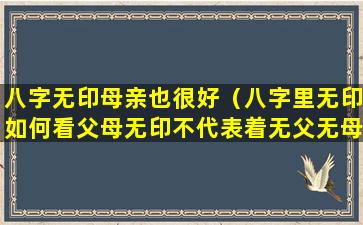 八字无印母亲也很好（八字里无印如何看父母无印不代表着无父无母）