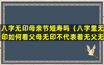 八字无印母亲节短寿吗（八字里无印如何看父母无印不代表着无父无母）