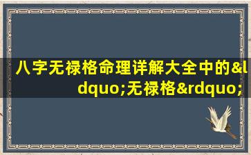 八字无禄格命理详解大全中的“无禄格”具体是什么意思