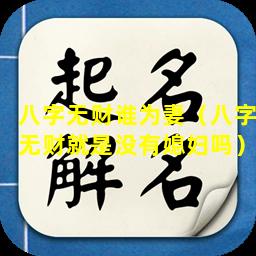 八字无财谁为妻（八字无财就是没有媳妇吗）