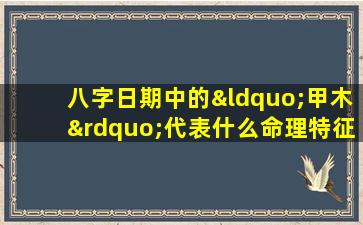 八字日期中的“甲木”代表什么命理特征