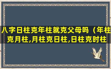 八字日柱克年柱就克父母吗（年柱克月柱,月柱克日柱,日柱克时柱）