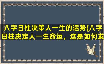 八字日柱决策人一生的运势(八字日柱决定人一生命运，这是如何发挥它的作用)