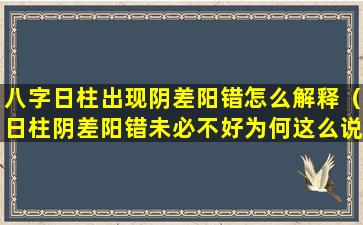 八字日柱出现阴差阳错怎么解释（日柱阴差阳错未必不好为何这么说(图文)）