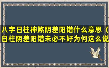 八字日柱神煞阴差阳错什么意思（日柱阴差阳错未必不好为何这么说(图文)）