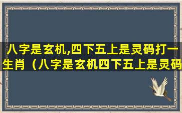 八字是玄机,四下五上是灵码打一生肖（八字是玄机四下五上是灵码打一生肖）