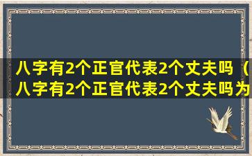 八字有2个正官代表2个丈夫吗（八字有2个正官代表2个丈夫吗为什么）