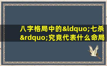 八字格局中的“七杀”究竟代表什么命局