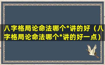 八字格局论命法哪个*讲的好（八字格局论命法哪个*讲的好一点）