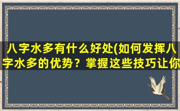 八字水多有什么好处(如何发挥八字水多的优势？掌握这些技巧让你得心应手！)