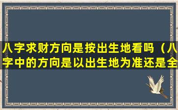 八字求财方向是按出生地看吗（八字中的方向是以出生地为准还是全国）