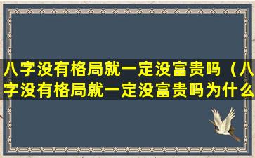 八字没有格局就一定没富贵吗（八字没有格局就一定没富贵吗为什么）