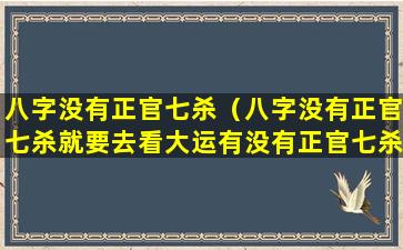 八字没有正官七杀（八字没有正官七杀就要去看大运有没有正官七杀）