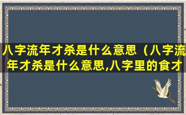 八字流年才杀是什么意思（八字流年才杀是什么意思,八字里的食才杀是什么意思）