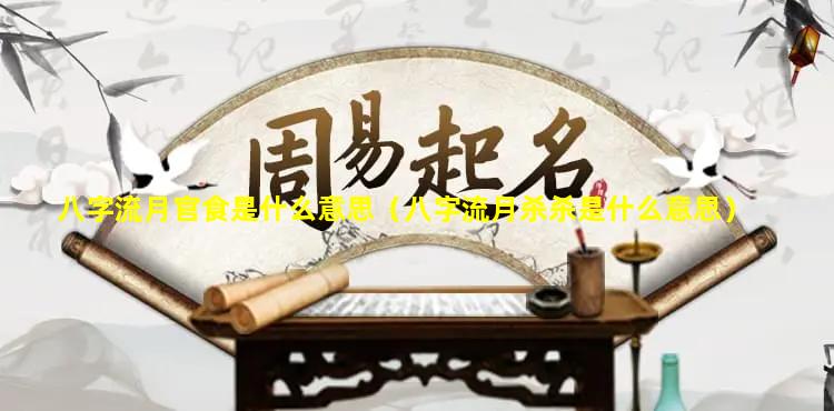 八字流月官食是什么意思（八字流月杀杀是什么意思）