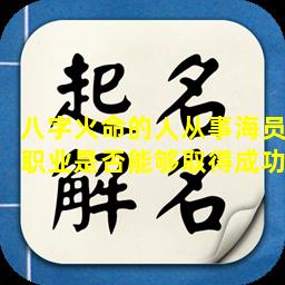 八字火命的人从事海员职业是否能够取得成功