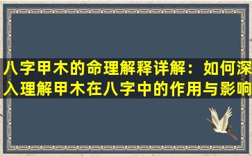 八字甲木的命理解释详解：如何深入理解甲木在八字中的作用与影响