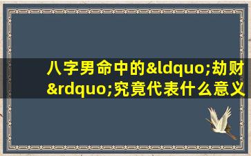 八字男命中的“劫财”究竟代表什么意义