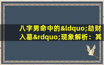 八字男命中的“劫财入墓”现象解析：其含义与影响是什么