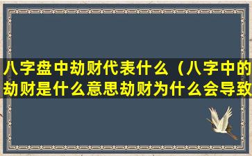 八字盘中劫财代表什么（八字中的劫财是什么意思劫财为什么会导致破财）