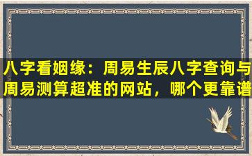 八字看姻缘：周易生辰八字查询与周易测算超准的网站，哪个更靠谱