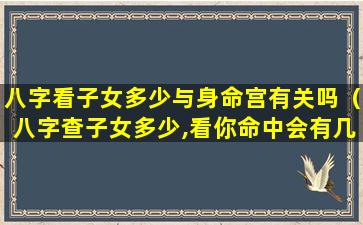 八字看子女多少与身命宫有关吗（八字查子女多少,看你命中会有几个孩子）