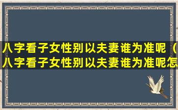 八字看子女性别以夫妻谁为准呢（八字看子女性别以夫妻谁为准呢怎么看）