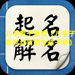 八字看子息宫（八字子息宫动肯定生孩子吗）