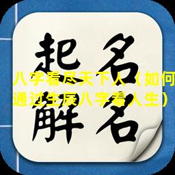 八字看尽天下人（如何通过生辰八字看人生）