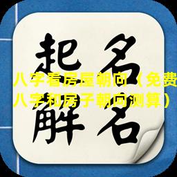 八字看房屋朝向（免费八字和房子朝向测算）