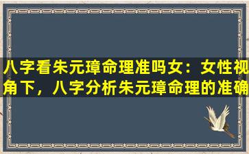 八字看朱元璋命理准吗女：女性视角下，八字分析朱元璋命理的准确性探讨