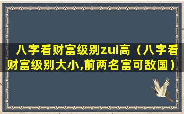 八字看财富级别zui高（八字看财富级别大小,前两名富可敌国）