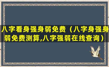 八字看身强身弱免费（八字身强身弱免费测算,八字强弱在线查询）