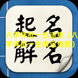 八字祥批一生运势（八字详批一生命运免费）