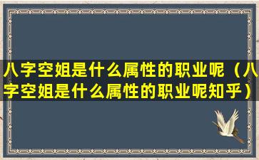 八字空姐是什么属性的职业呢（八字空姐是什么属性的职业呢知乎）