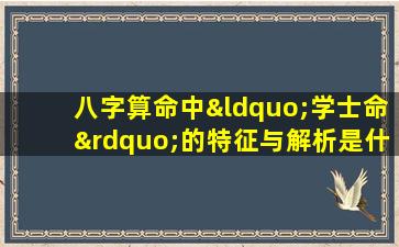 八字算命中“学士命”的特征与解析是什么